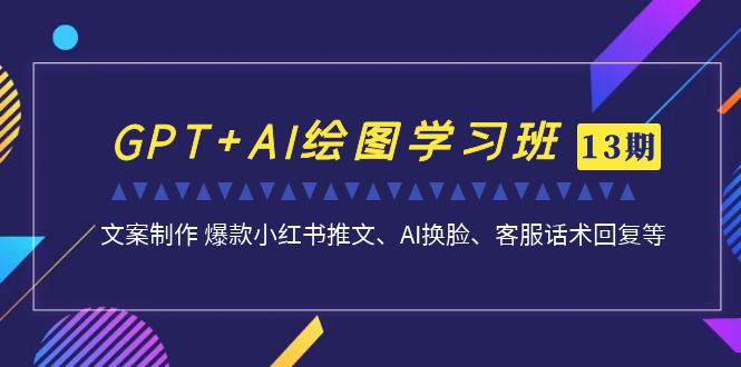 （6911期）GPT+AI绘图学习班【第13期】 文案制作 爆款小红书推文、AI换脸、客服话术-创业猫