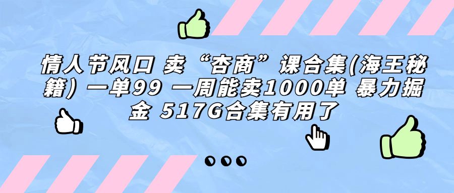 （6917期）情人节风口 卖“杏商”课合集(海王秘籍) 一单99 一周能卖1000单 暴…-创业猫