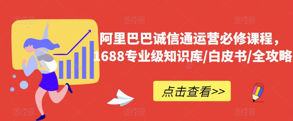 阿里巴巴诚信通运营必修课程，​1688专业级知识库/白皮书/全攻略-创业猫