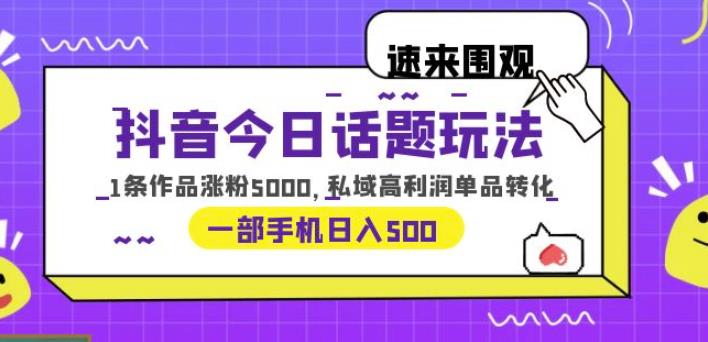 抖音今日话题玩法，1条作品涨粉5000，私域高利润单品转化一部手机日入500【揭秘】-创业猫