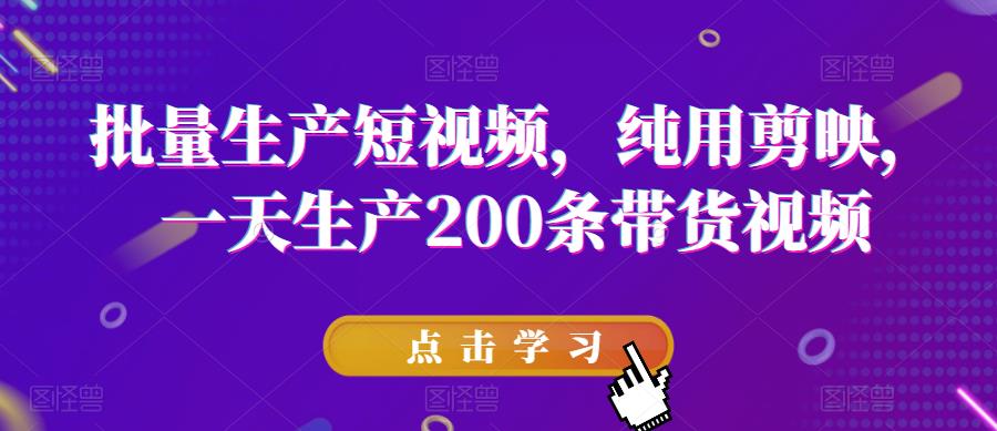 批量生产短视频，纯用剪映，一天生产200条带货视频-创业猫