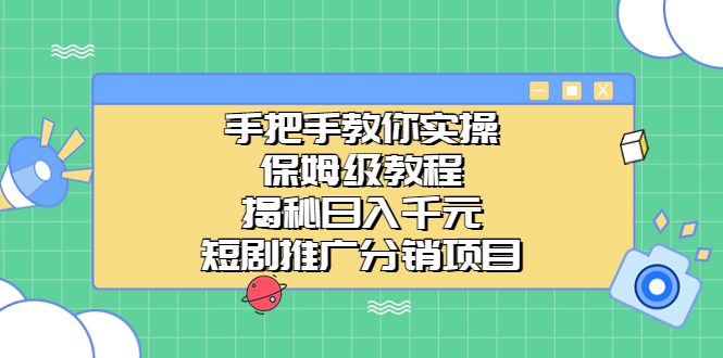 （6984期）手把手教你实操！保姆级教程揭秘日入千元的短剧推广分销项目-创业猫