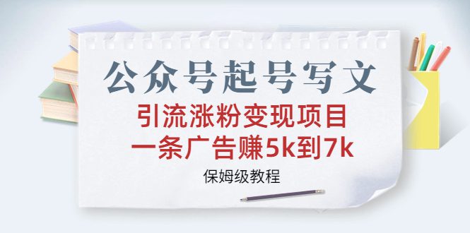 （6987期）公众号起号写文、引流涨粉变现项目，一条广告赚5k到7k，保姆级教程-创业猫