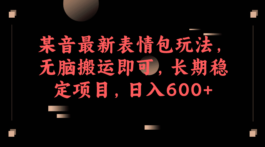 （6993期）某音最新表情包玩法，无脑搬运即可，长期稳定项目，日入600+-创业猫