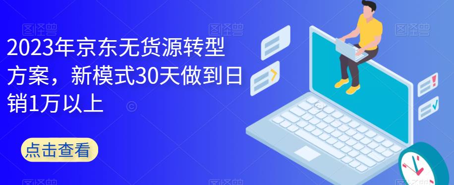 2023年京东无货源转型方案，新模式30天做到日销1万以上-创业猫