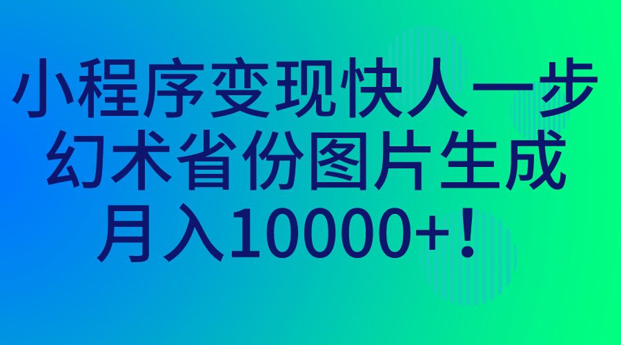 （7008期）小程序变现快人一步，幻术省份图片生成，月入10000+！-创业猫