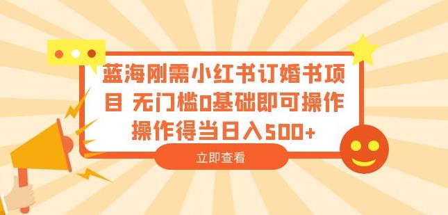 蓝海刚需小红书订婚书项目，无门槛0基础即可操作操作得当日入500+【揭秘】-创业猫