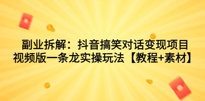 （7055期）副业拆解：抖音搞笑对话变现项目，视频版一条龙实操玩法【教程+素材】-创业猫