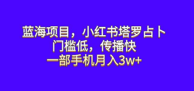 蓝海项目，小红书塔罗占卜，门槛低，传播快，一部手机月入3w+【揭秘】-创业猫