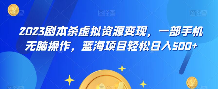 云逸·2023剧本杀虚拟资源变现，一部手机无脑操作，蓝海项目轻松日入500+-创业猫