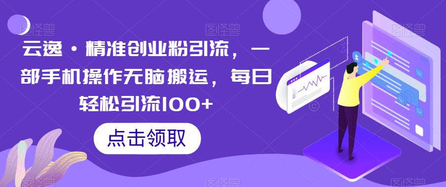 云逸·精准创业粉引流，一部手机操作无脑搬运，每日轻松引流100+-创业猫