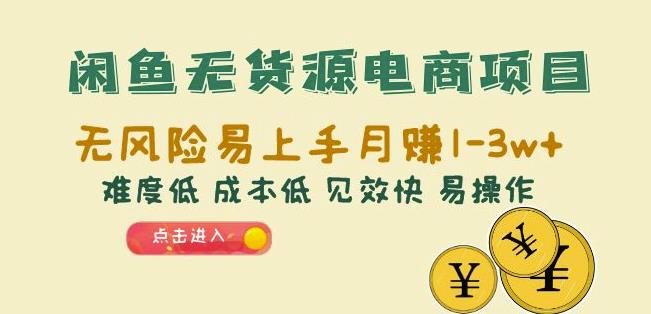 闲鱼无货源电商项目：无风险易上手月赚10000+难度低成本低见效快易操作【揭秘】-创业猫