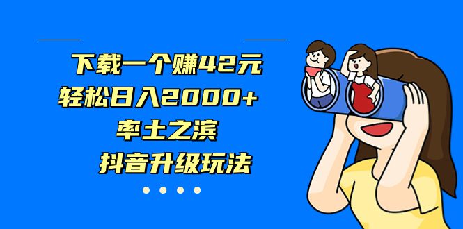 （7088期）下载一个赚42元，轻松日入2000+，率土之滨，抖音升级玩法-创业猫