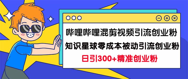 （7138期）哔哩哔哩混剪视频引流创业粉日引300+知识星球零成本被动引流创业粉一天300+-创业猫