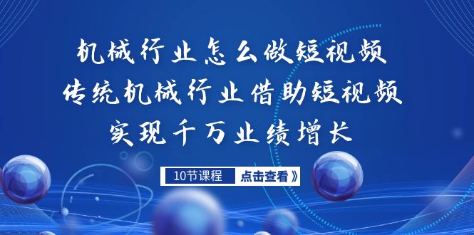 （7143期）机械行业怎么做短视频，传统机械行业借助短视频实现千万业绩增长-创业猫