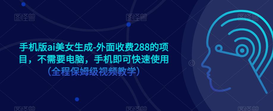 手机版ai美女生成-外面收费288的项目，不需要电脑，手机即可快速使用（全程保姆级视频教学）-创业猫