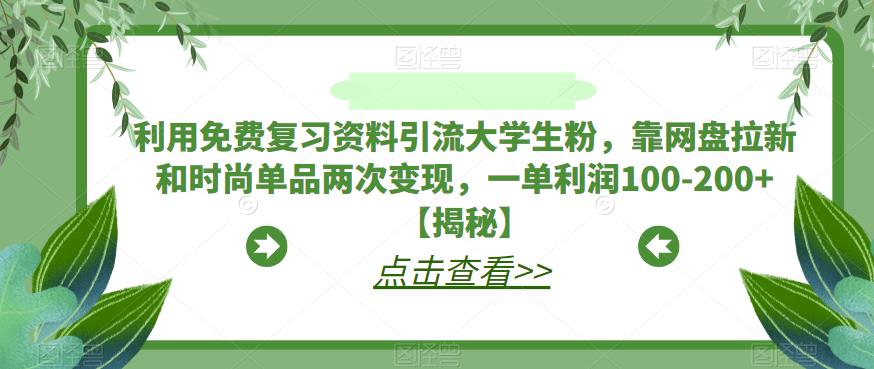 利用免费复习资料引流大学生粉，靠网盘拉新和时尚单品两次变现，一单利润100-200+【揭秘】-创业猫