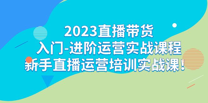 （7162期）2023直播带货入门-进阶运营实战课程：新手直播运营培训实战课！-创业猫