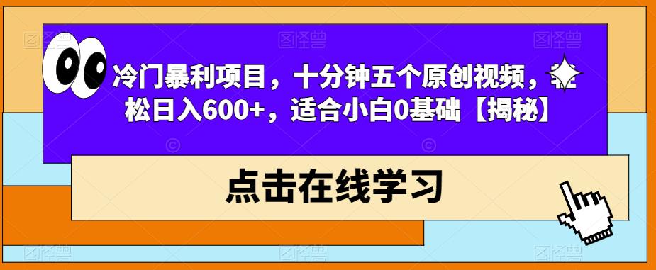 冷门暴利项目，十分钟五个原创视频，轻松日入600+，适合小白0基础【揭秘】-创业猫