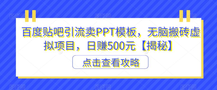 百度贴吧引流卖PPT模板，无脑搬砖虚拟项目，日赚500元【揭秘】-创业猫