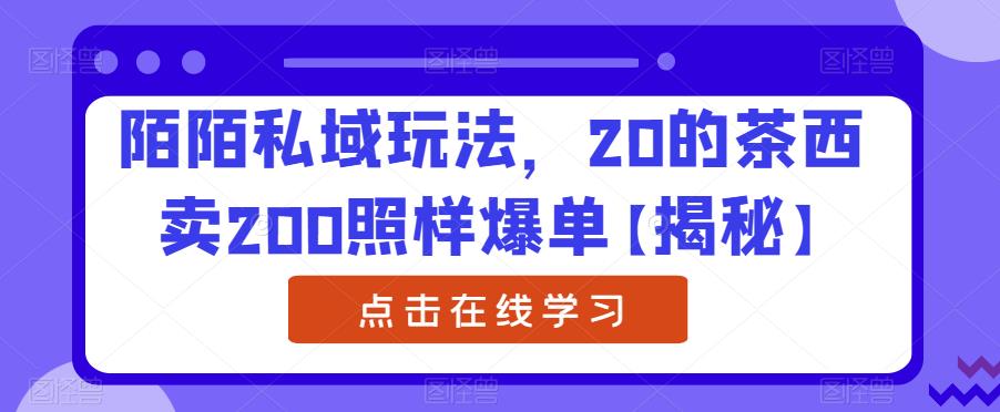 陌陌私域玩法，20的茶西卖200照样爆单【揭秘】-创业猫