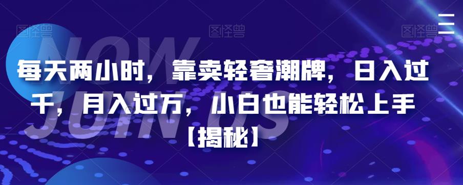 每天两小时，靠卖轻奢潮牌，日入过千，月入过万，小白也能轻松上手【揭秘】-创业猫