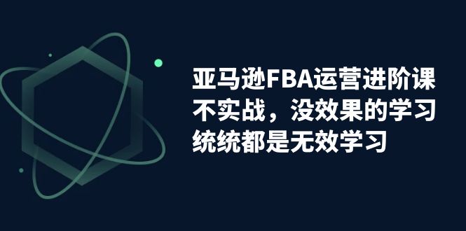 （7217期）亚马逊-FBA运营进阶课，不实战，没效果的学习，统统都是无效学习-创业猫