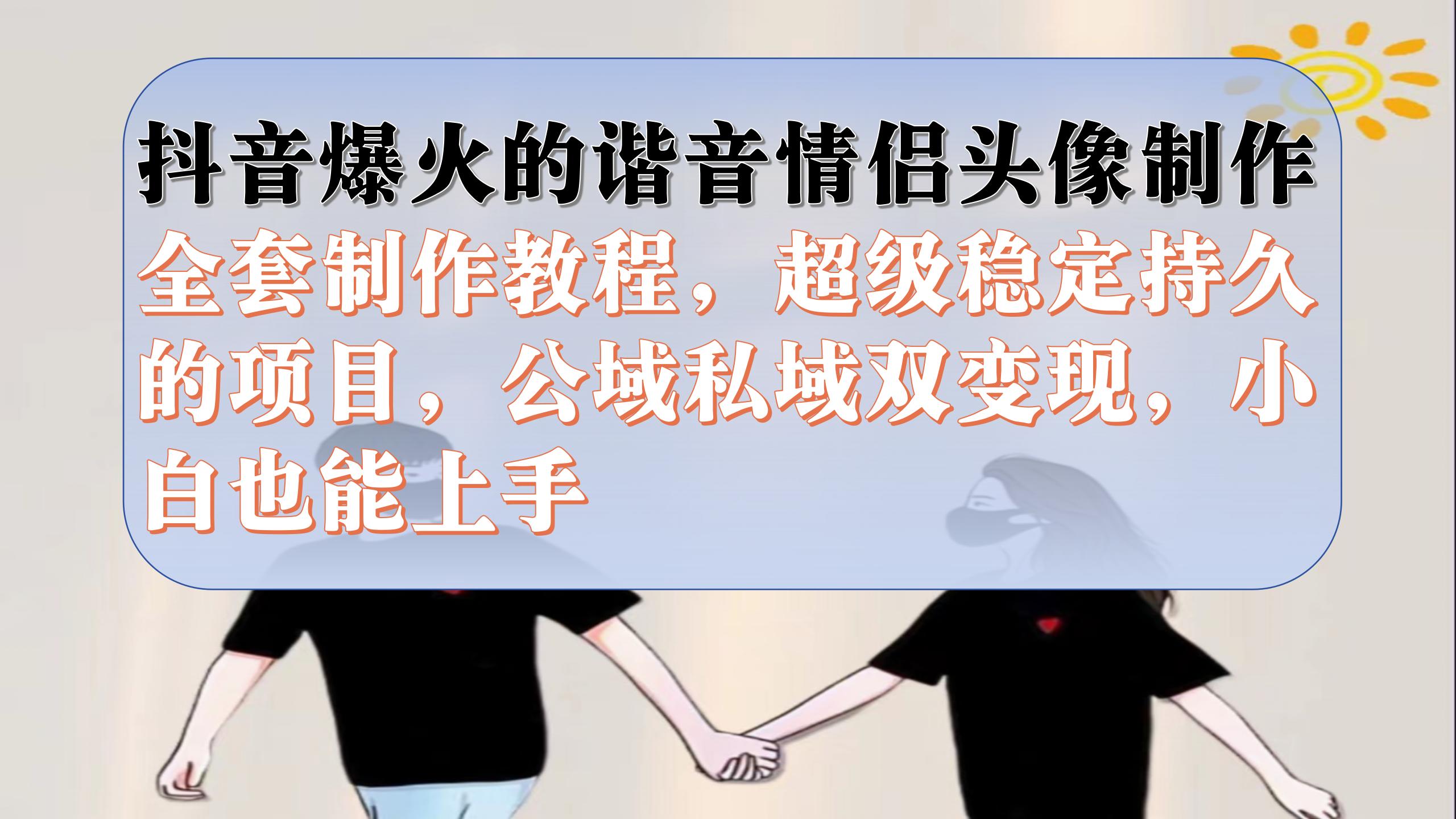 （7222期）抖音爆火的谐音情侣头像制作全套制作教程，超级稳定持久，公域私域双变现-创业猫