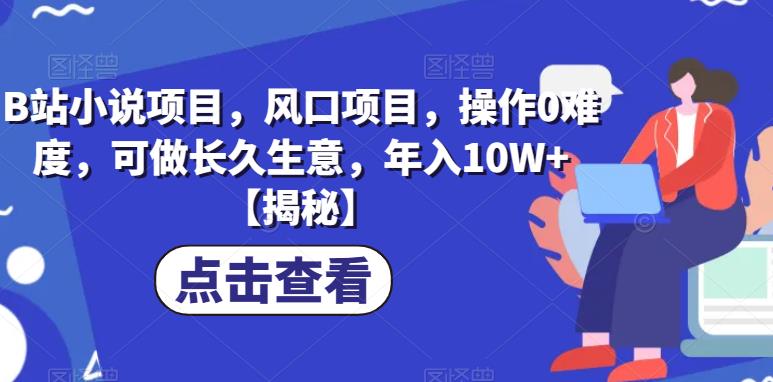 B站小说项目，风口项目，操作0难度，可做长久生意，年入10W+【揭秘】-创业猫