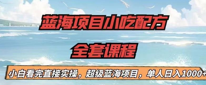 蓝海项目小吃配方全套课程，小白看完直接实操，单人日入1000+【揭秘】-创业猫