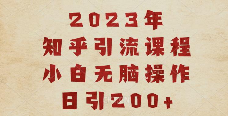 2023知乎引流课程，小白无脑操作日引200+【揭秘】-创业猫