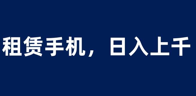 租赁手机蓝海项目，轻松到日入上千，小白0成本直接上手【揭秘】-创业猫