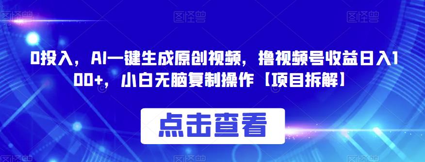 0投入，AI一键生成原创视频，撸视频号收益日入100+，小白无脑复制操作【项目拆解】-创业猫