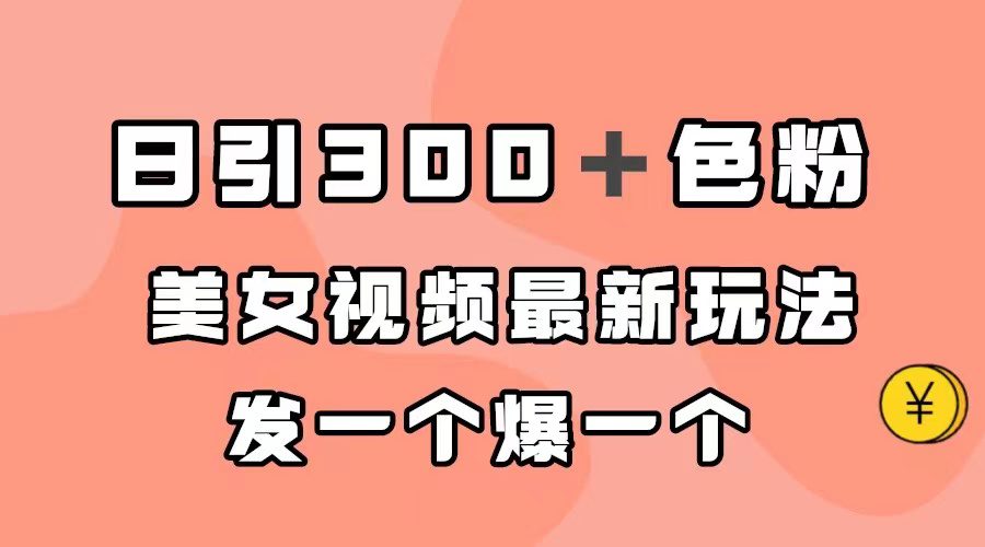 （7273期）日引300＋色粉，美女视频最新玩法，发一个爆一个-创业猫