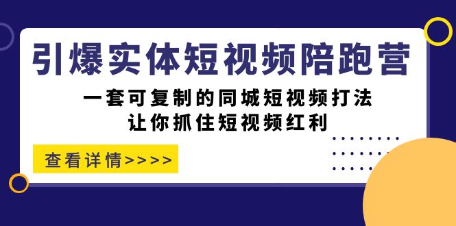 （7294期）引爆实体-短视频陪跑营，一套可复制的同城短视频打法，让你抓住短视频红利-创业猫