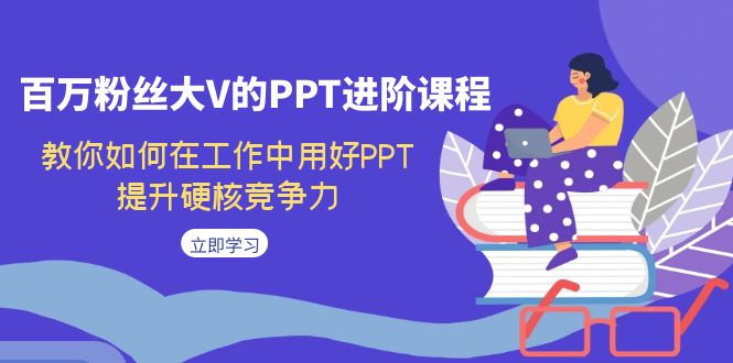 （7296期）百万粉丝大V的PPT进阶课程，教你如何在工作中用好PPT，提升硬核竞争力-创业猫