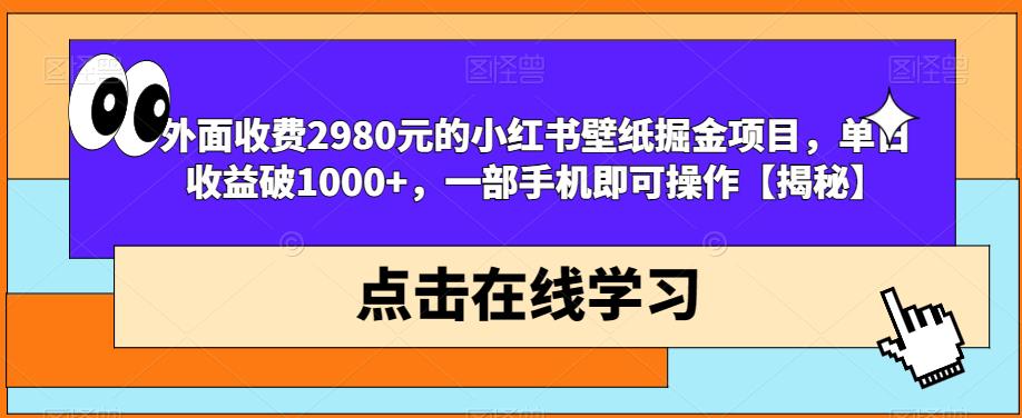 外面收费2980元的小红书壁纸掘金项目，单日收益破1000+，一部手机即可操作【揭秘】-创业猫