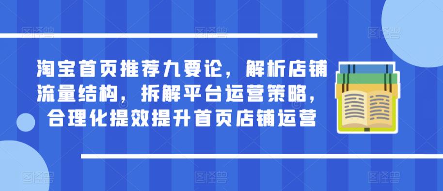 淘宝首页推荐九要论，解析店铺流量结构，拆解平台运营策略，合理化提效提升首页店铺运营-创业猫