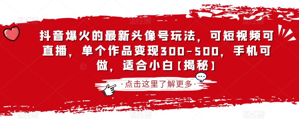 抖音爆火的最新头像号玩法，可短视频可直播，单个作品变现300-500，手机可做，适合小白【揭秘】-创业猫