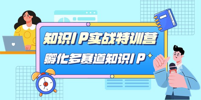 （7317期）知识IP实战特训营，​孵化-多赛道知识IP（33节课）-创业猫