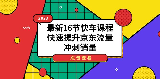 （7319期）2023最新16节快车课程，快速提升京东流量，冲刺销量-创业猫