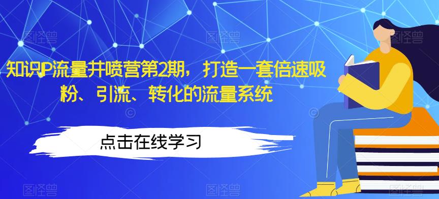 知识IP流量井喷营第2期，打造一套倍速吸粉、引流、转化的流量系统-创业猫