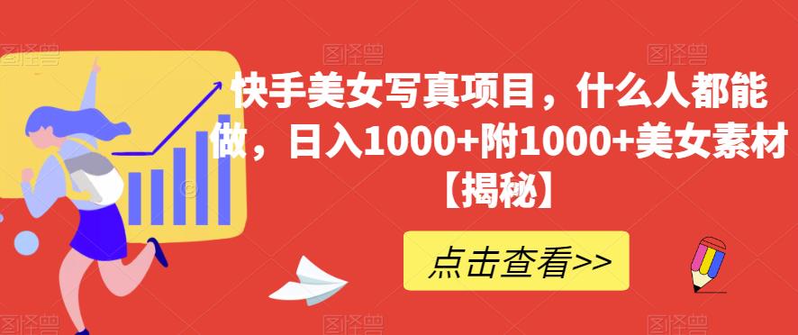 快手美女写真项目，什么人都能做，日入1000+附1000+美女素材【揭秘】-创业猫