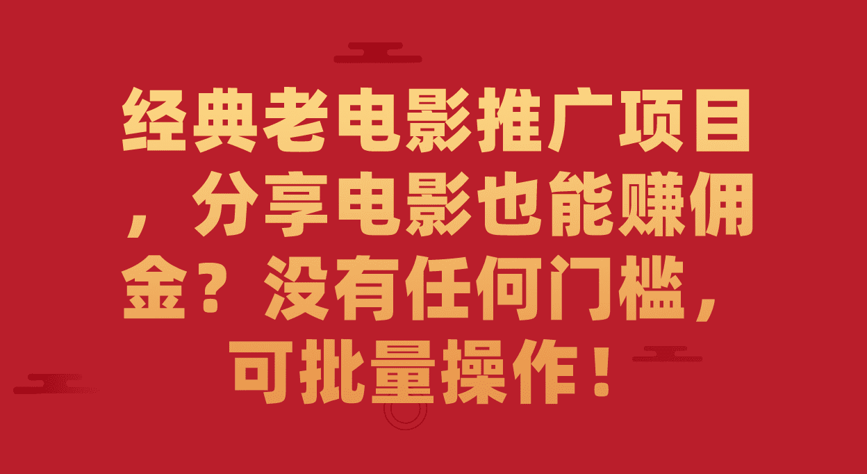 （7329期）经典老电影推广项目，分享电影也能赚佣金？没有任何门槛，可批量操作！-创业猫