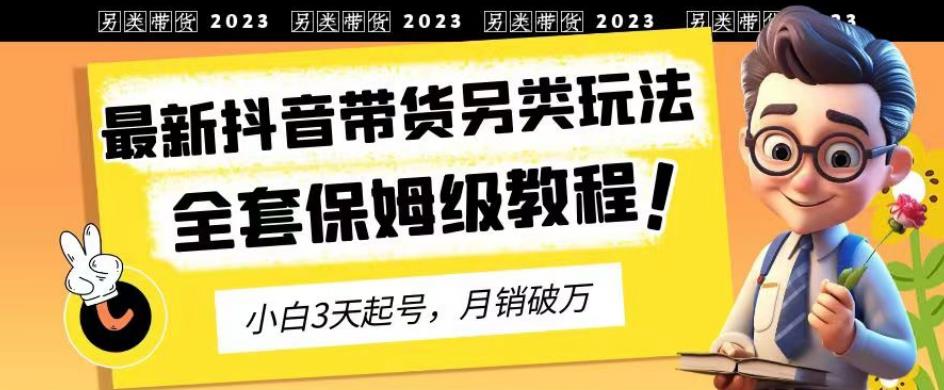 2023年最新抖音带货另类玩法，3天起号，月销破万（保姆级教程）【揭秘】-创业猫