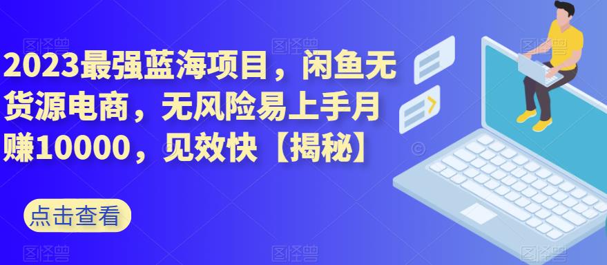 2023最强蓝海项目，闲鱼无货源电商，无风险易上手月赚10000，见效快【揭秘】-创业猫