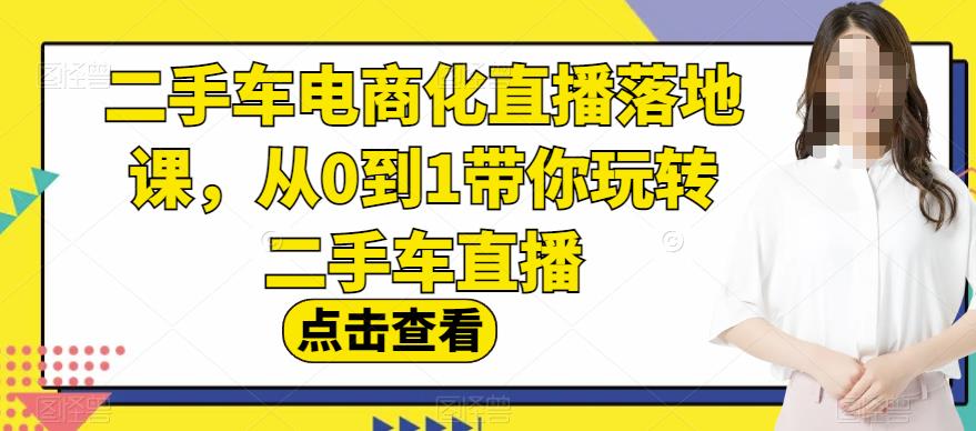 二手车电商化直播落地课，从0到1带你玩转二手车直播-创业猫