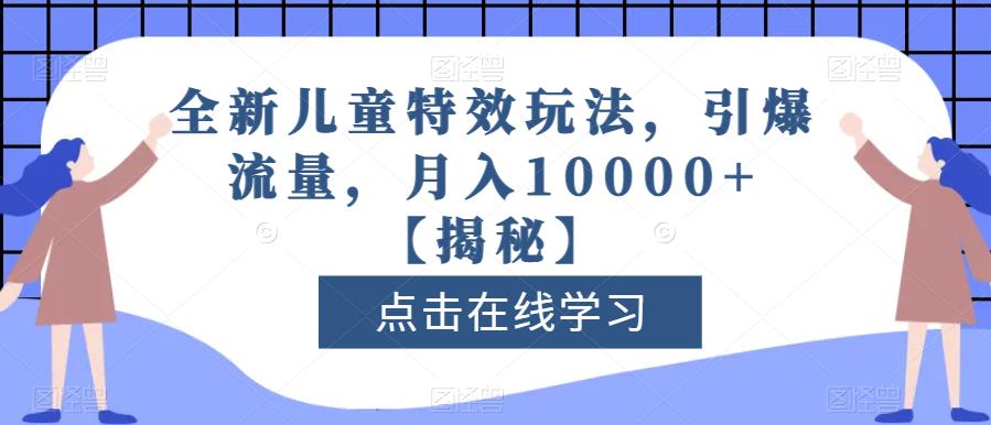 全新儿童特效玩法，引爆流量，月入10000+【揭秘】-创业猫