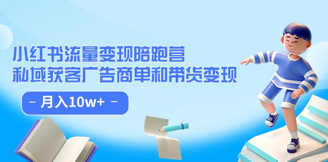 （7347期）小红书流量·变现陪跑营（第8期）：私域获客广告商单和带货变现 月入10w+-创业猫