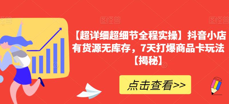 【超详细超细节全程实操】抖音小店有货源无库存，7天打爆商品卡玩法【揭秘】-创业猫